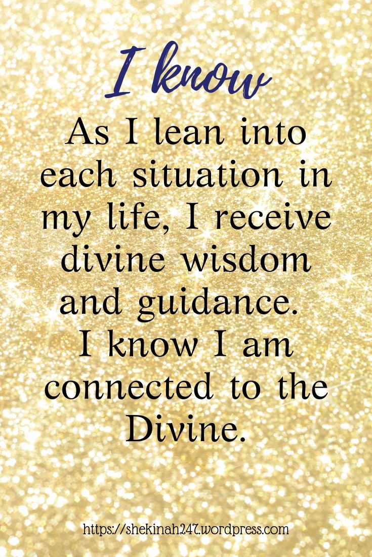 As I lean into each situation in my life, I receive divine wisdom and guidance. I know I am connected to the Divine.
