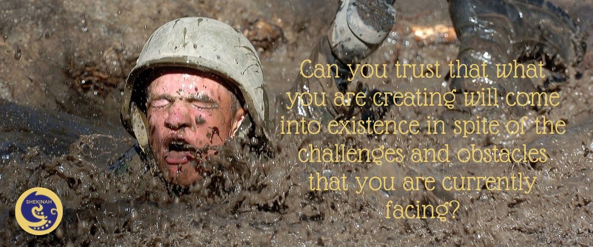Can you trust that what you are creating will come into existence in spite of the challenges and obstacles that you are currently facing?