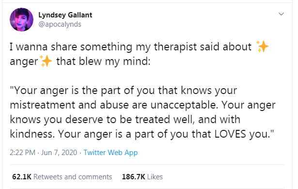"Your anger is the part of you that knows your mistreatment and abuse are unacceptable. Your anger knows you deserve to be treated well, and with kindness. Your anger is a part of you that LOVES you."
