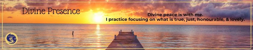 Divine peace is with me. I practice focusing on what is true, just, honourable, & lovely.