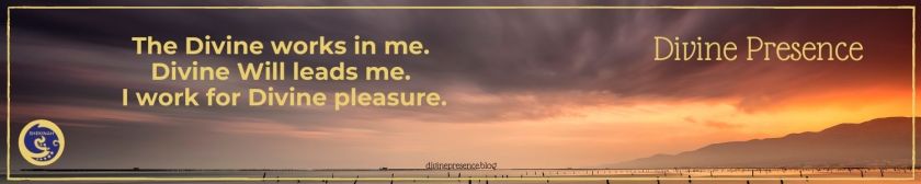 The Divine works in me. Divine Will leads me. I work for Divine pleasure.