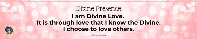 I am Divine Love. It is through love that I know the Divine. I choose to love others.