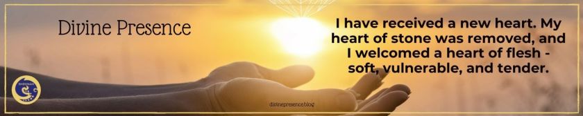I have received a new heart. My heart of stone was removed, and I welcomed a heart of flesh - soft, vulnerable, and tender.