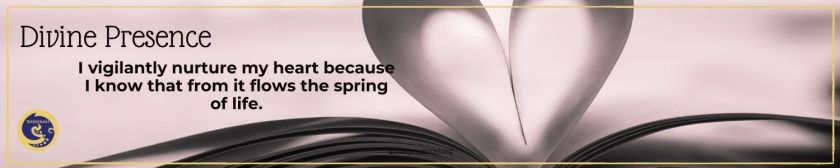 I vigilantly nurture my heart because I know that from it flows the spring of life.
